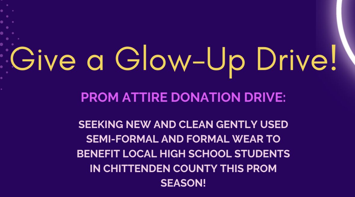 Give a Glow-Up Drive! Prom attire donation drive seeking new and clean gently used semi-formal and formal wear to benefit local high school students in Chittenden County this prom season.